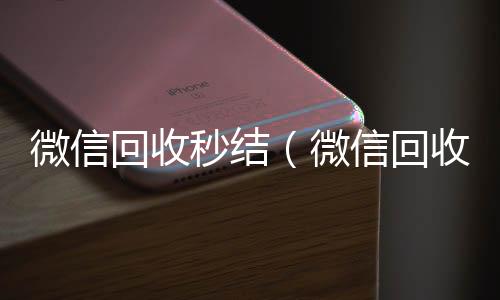 微信回收秒回收微信号官网结（微信回收秒结账）